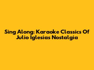 Sing Along: Karaoke Classics Of Julio Iglesias' Nostalgia