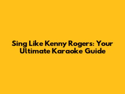 Sing Like Kenny Rogers: Your Ultimate Karaoke Guide