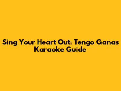 Sing Your Heart Out: 'Tengo Ganas' Karaoke Guide