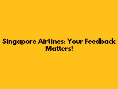 Singapore Airlines: Your Feedback Matters!