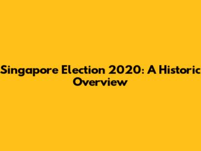 Singapore Election 2020: A Historic Overview