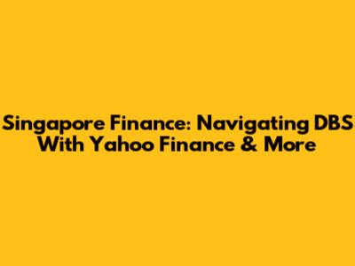Singapore Finance: Navigating DBS With Yahoo Finance & More