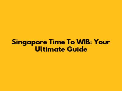 Singapore Time To WIB: Your Ultimate Guide