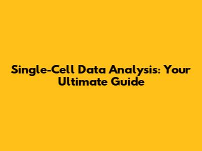 Single-Cell Data Analysis: Your Ultimate Guide