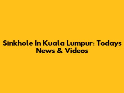 Sinkhole In Kuala Lumpur: Today's News & Videos