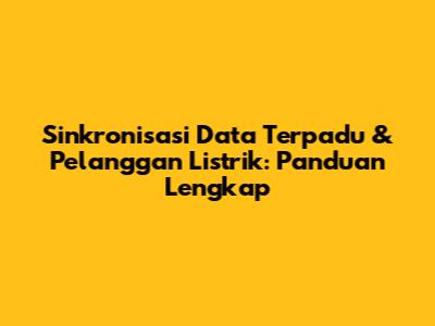 Sinkronisasi Data Terpadu & Pelanggan Listrik: Panduan Lengkap