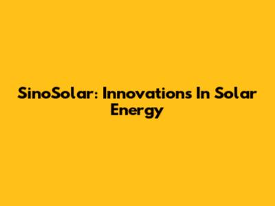 SinoSolar: Innovations In Solar Energy