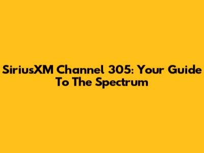 SiriusXM Channel 305: Your Guide To The Spectrum