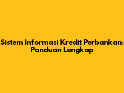 Sistem Informasi Kredit Perbankan: Panduan Lengkap