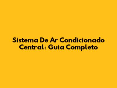 Sistema De Ar Condicionado Central: Guia Completo