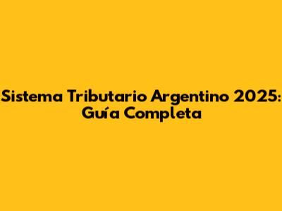 Sistema Tributario Argentino 2025: Guía Completa