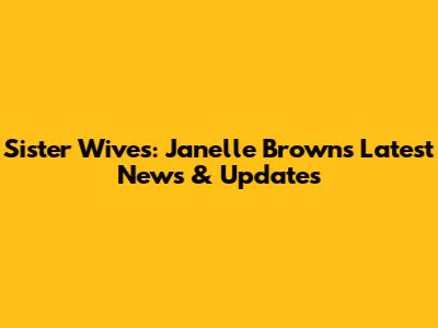 Sister Wives: Janelle Brown's Latest News & Updates