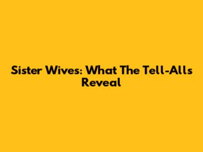 Sister Wives: What The Tell-Alls Reveal