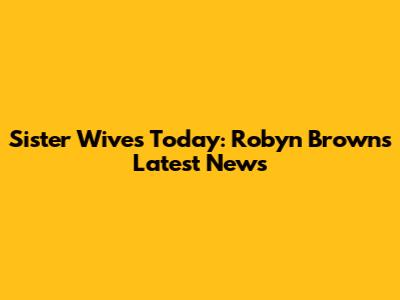 Sister Wives Today: Robyn Brown's Latest News