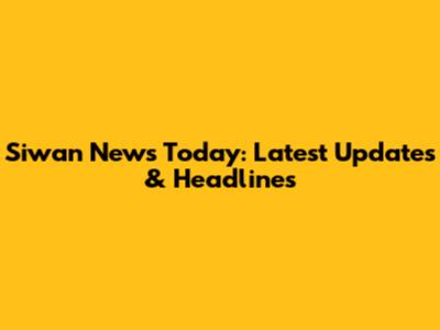 Siwan News Today: Latest Updates & Headlines