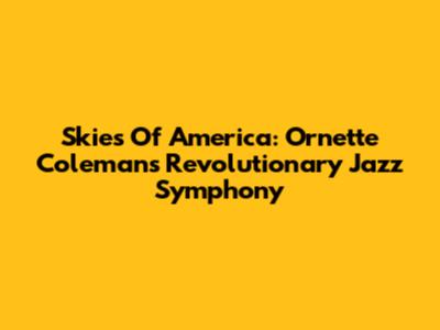 Skies Of America: Ornette Coleman's Revolutionary Jazz Symphony