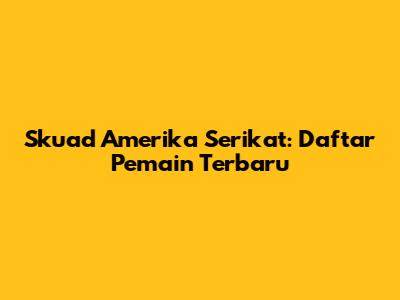 Skuad Amerika Serikat: Daftar Pemain Terbaru