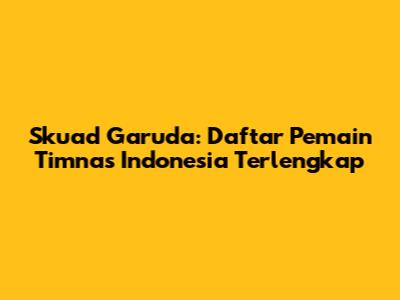 Skuad Garuda: Daftar Pemain Timnas Indonesia Terlengkap