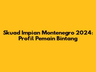Skuad Impian Montenegro 2024: Profil Pemain Bintang