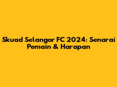 Skuad Selangor FC 2024: Senarai Pemain & Harapan