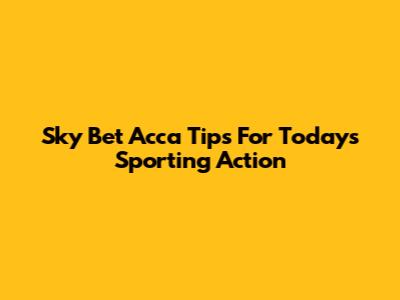 Sky Bet Acca Tips For Today's Sporting Action