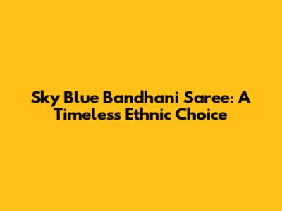 Sky Blue Bandhani Saree: A Timeless Ethnic Choice