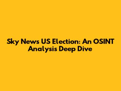 Sky News US Election: An OSINT Analysis Deep Dive