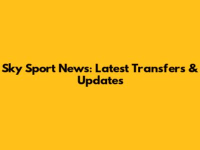Sky Sport News: Latest Transfers & Updates