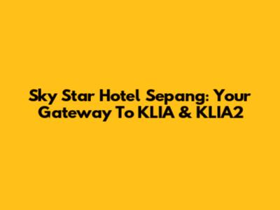 Sky Star Hotel Sepang: Your Gateway To KLIA & KLIA2