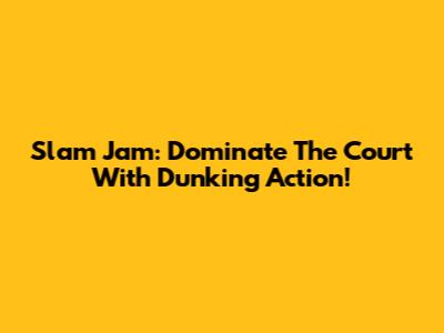 Slam Jam: Dominate The Court With Dunking Action!