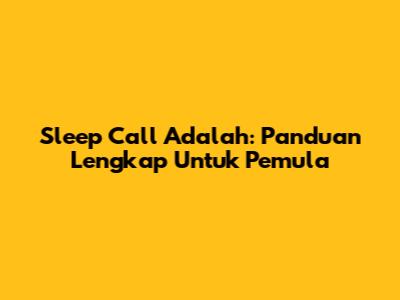 Sleep Call Adalah: Panduan Lengkap Untuk Pemula