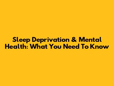 Sleep Deprivation & Mental Health: What You Need To Know