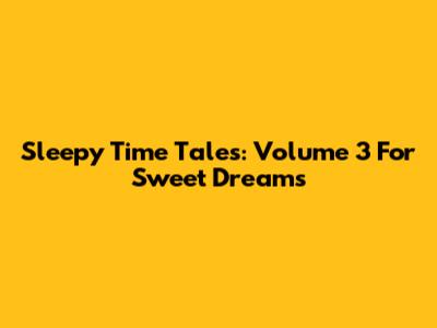 Sleepy Time Tales: Volume 3 For Sweet Dreams