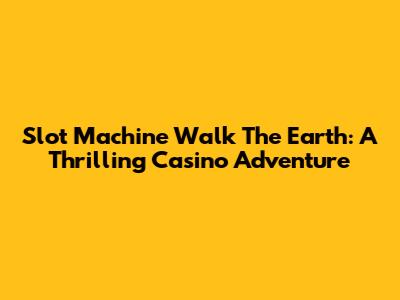 Slot Machine Walk The Earth: A Thrilling Casino Adventure