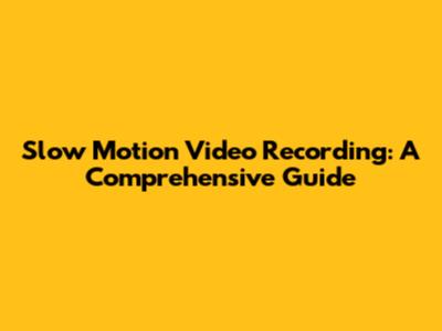 Slow Motion Video Recording: A Comprehensive Guide