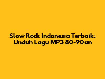 Slow Rock Indonesia Terbaik: Unduh Lagu MP3 80-90an