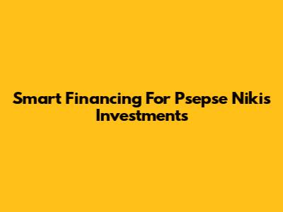 Smart Financing For Psepse Nikis Investments