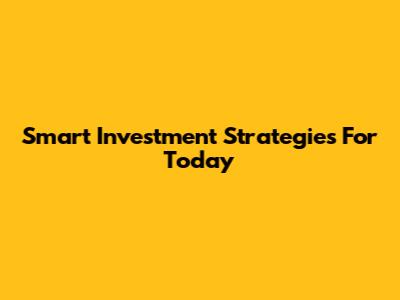 Smart Investment Strategies For Today