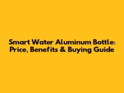 Smart Water Aluminum Bottle: Price, Benefits & Buying Guide