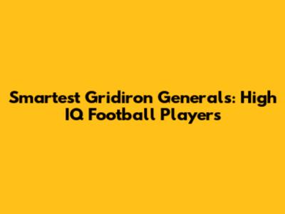 Smartest Gridiron Generals: High IQ Football Players
