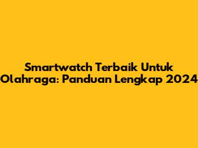 Smartwatch Terbaik Untuk Olahraga: Panduan Lengkap 2024