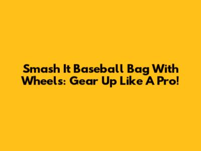 Smash It Baseball Bag With Wheels: Gear Up Like A Pro!