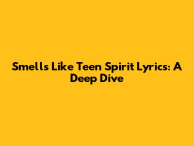 Smells Like Teen Spirit Lyrics: A Deep Dive