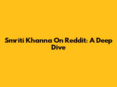 Smriti Khanna On Reddit: A Deep Dive