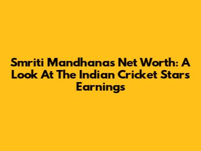 Smriti Mandhana's Net Worth: A Look At The Indian Cricket Star's Earnings