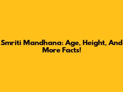Smriti Mandhana: Age, Height, And More Facts!