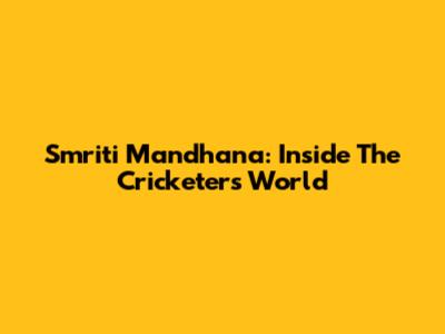 Smriti Mandhana: Inside The Cricketer's World