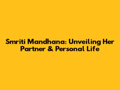 Smriti Mandhana: Unveiling Her Partner & Personal Life