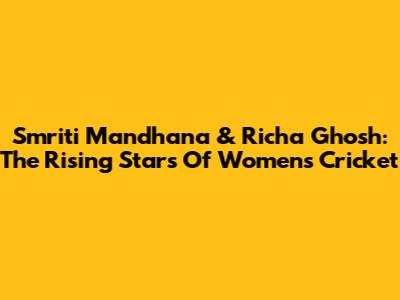 Smriti Mandhana & Richa Ghosh: The Rising Stars Of Women's Cricket