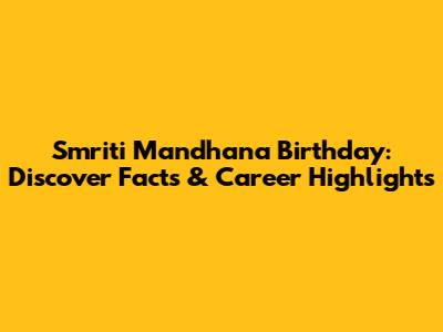Smriti Mandhana Birthday: Discover Facts & Career Highlights